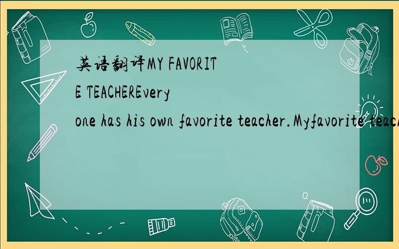 英语翻译MY FAVORITE TEACHEREveryone has his own favorite teacher.Myfavorite teacher is English teacher.His name is Leo.He is a kind man,and hetreats us as her friends.He is very patient to us.We all love him.That soundlike we're good friends.But