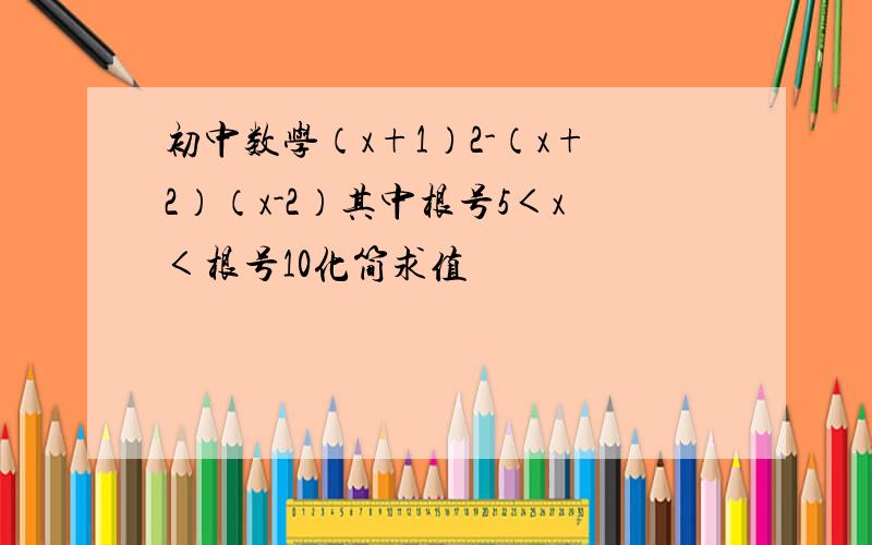 初中数学（x+1）2-（x+2）（x-2）其中根号5＜x＜根号10化简求值