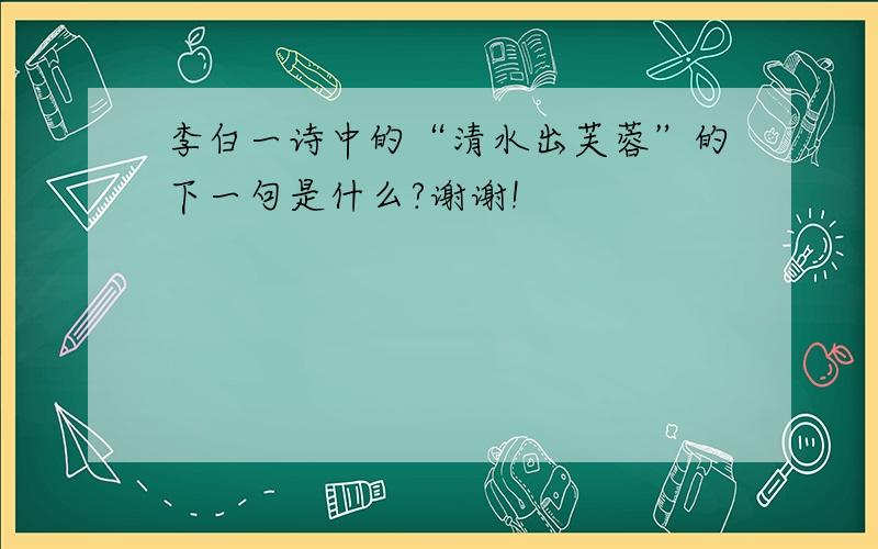 李白一诗中的“清水出芙蓉”的下一句是什么?谢谢!