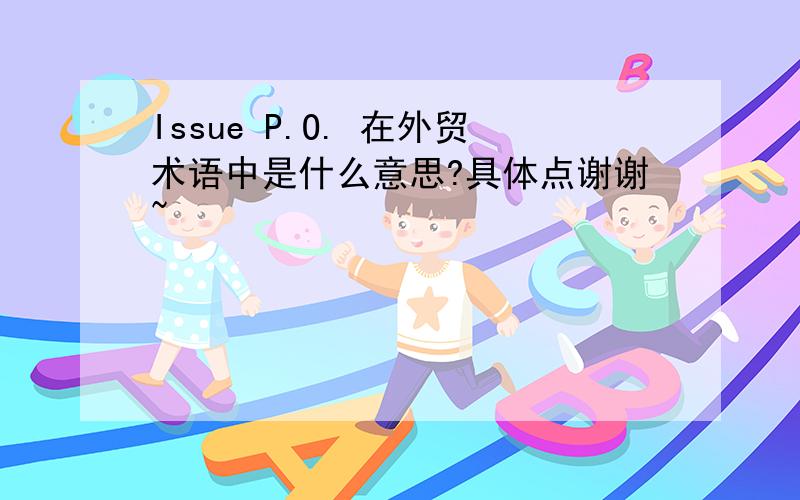 Issue P.O. 在外贸术语中是什么意思?具体点谢谢~