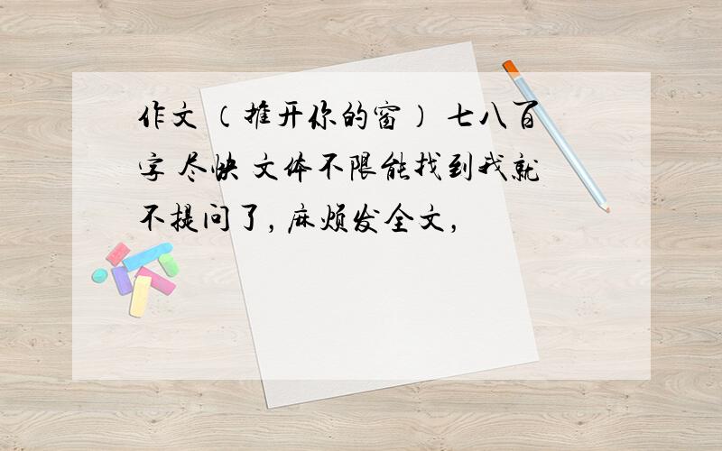 作文 （推开你的窗） 七八百字 尽快 文体不限能找到我就不提问了，麻烦发全文，