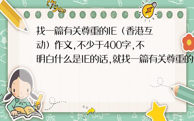 找一篇有关尊重的IE（香港互动）作文,不少于400字,不明白什么是IE的话,就找一篇有关尊重的作文