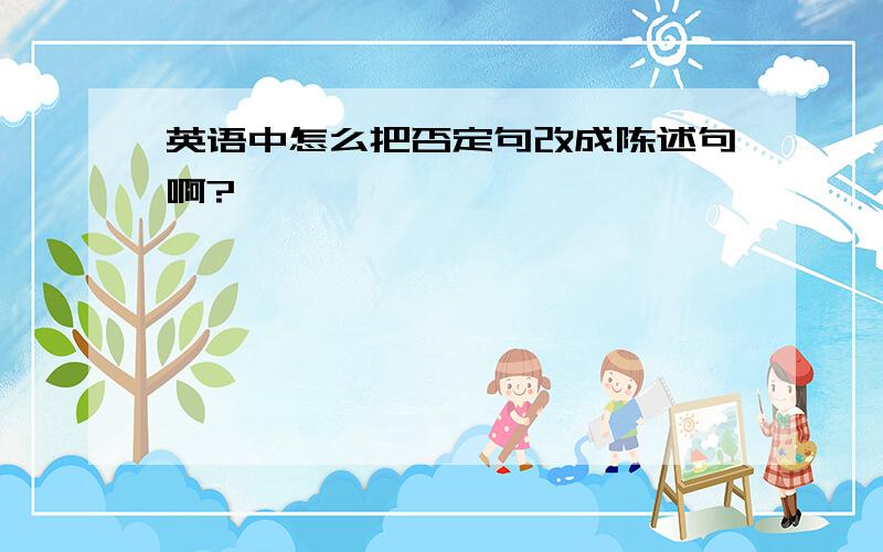 英语中怎么把否定句改成陈述句啊?