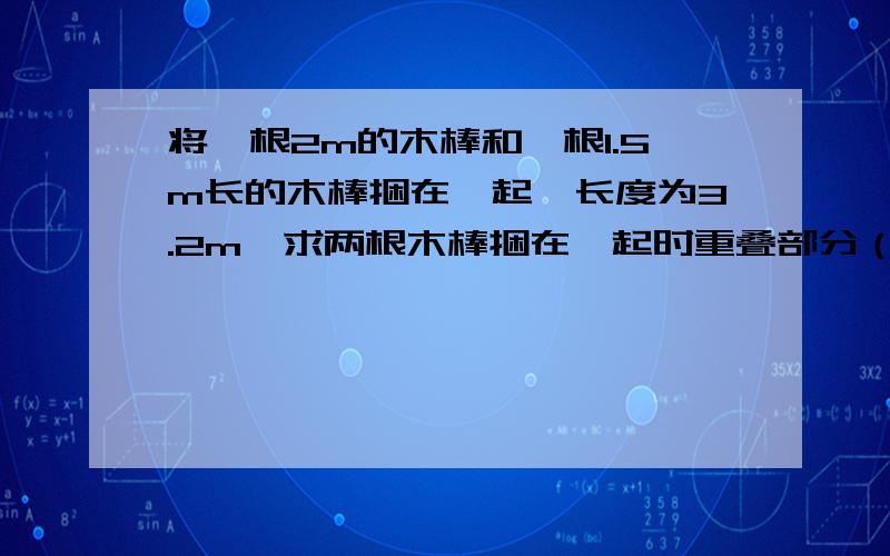 将一根2m的木棒和一根1.5m长的木棒捆在一起,长度为3.2m,求两根木棒捆在一起时重叠部分（公共部分）的长