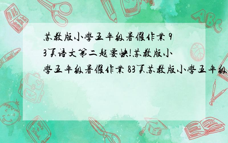 苏教版小学五年级暑假作业 93页语文第二题要快!苏教版小学五年级暑假作业 83页苏教版小学五年级暑假作业 84页苏教版小学五年级暑假作业 85页苏教版小学五年级暑假作业 88页苏教版小学五