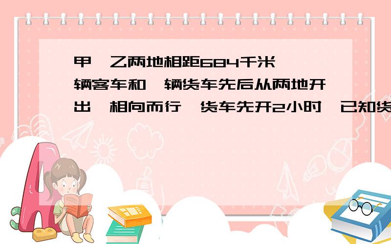 甲、乙两地相距684千米,一辆客车和一辆货车先后从两地开出,相向而行,货车先开2小时,已知货车每小时行45千米,客车每小时行45千米,客车的速度是货车的1.2倍,客车开出几小时后两车相