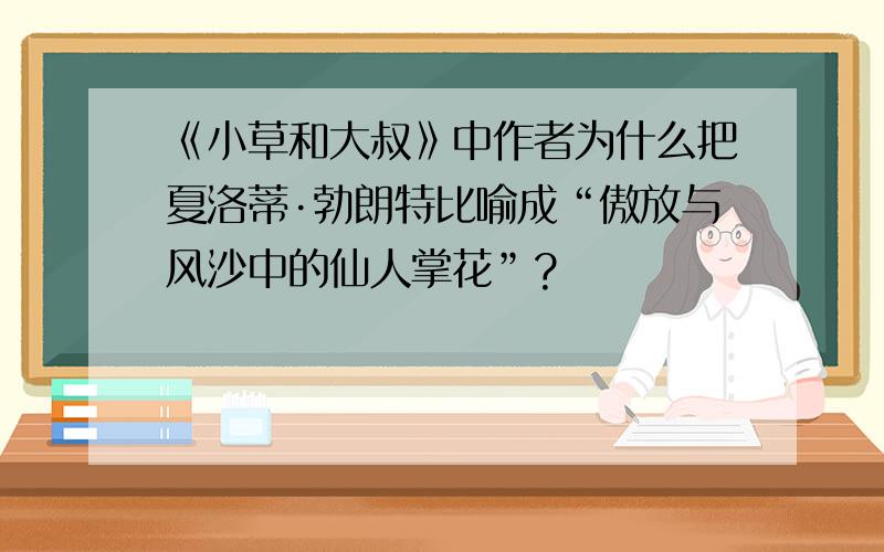 《小草和大叔》中作者为什么把夏洛蒂·勃朗特比喻成“傲放与风沙中的仙人掌花”?