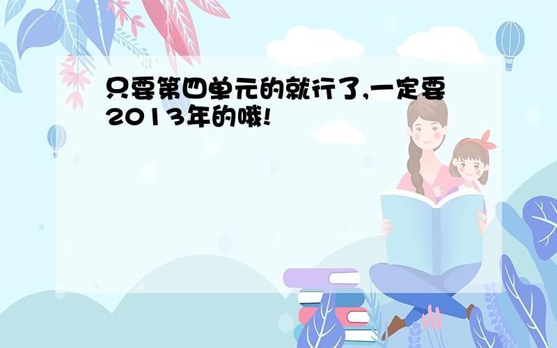 只要第四单元的就行了,一定要2013年的哦!