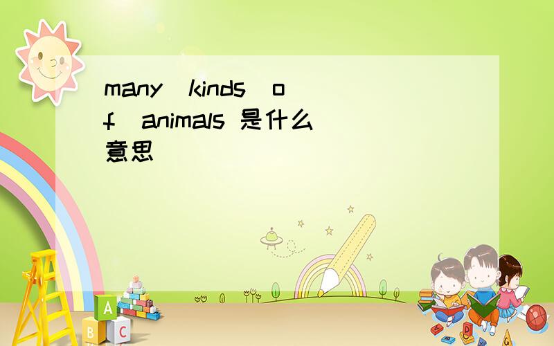 many  kinds  of  animals 是什么意思