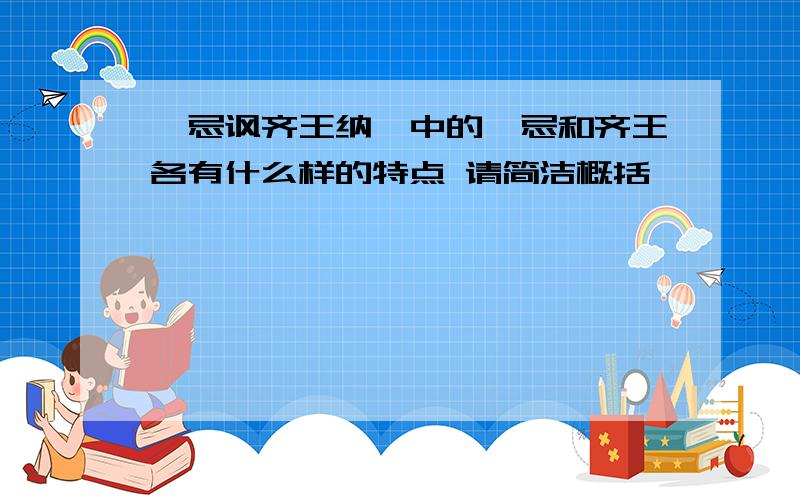 邹忌讽齐王纳谏中的邹忌和齐王各有什么样的特点 请简洁概括