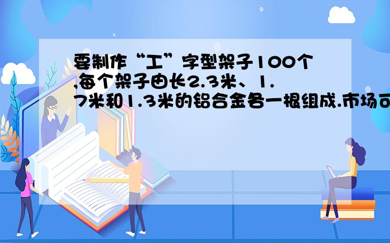 要制作“工”字型架子100个,每个架子由长2.3米、1.7米和1.3米的铝合金各一根组成.市场可购得的铝合金原料每根长为6.3米,问至少要买回多少根这种原材料,才能满足要求?答案是86根,但我不知