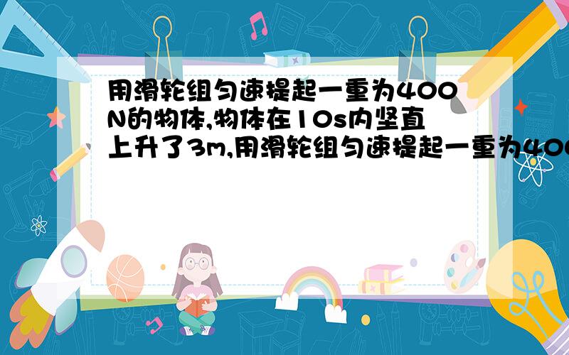 用滑轮组匀速提起一重为400N的物体,物体在10s内坚直上升了3m,用滑轮组匀速提起一重为400N的物体,物体在10s内坚直上升了3m人拉绳子的力为250N.不计绳重和摩擦,问 （1）人拉绳子做功的功率为