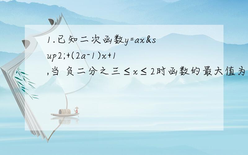 1.已知二次函数y=ax²+(2a-1)x+1,当 负二分之三≤x≤2时函数的最大值为3,求实数a的值.2.函数y=(a-2)x2+2(a-2)x-4的值恒小于0,求a的取值范围3.2x²-3x-2>0