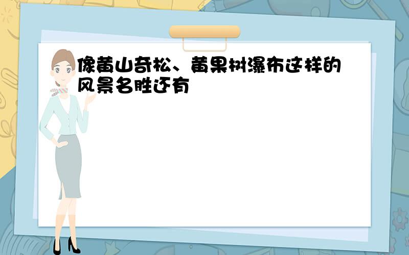 像黄山奇松、黄果树瀑布这样的风景名胜还有