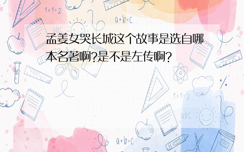 孟姜女哭长城这个故事是选自哪本名著啊?是不是左传啊?