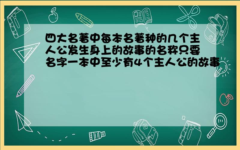 四大名著中每本名著种的几个主人公发生身上的故事的名称只要名字一本中至少有4个主人公的故事