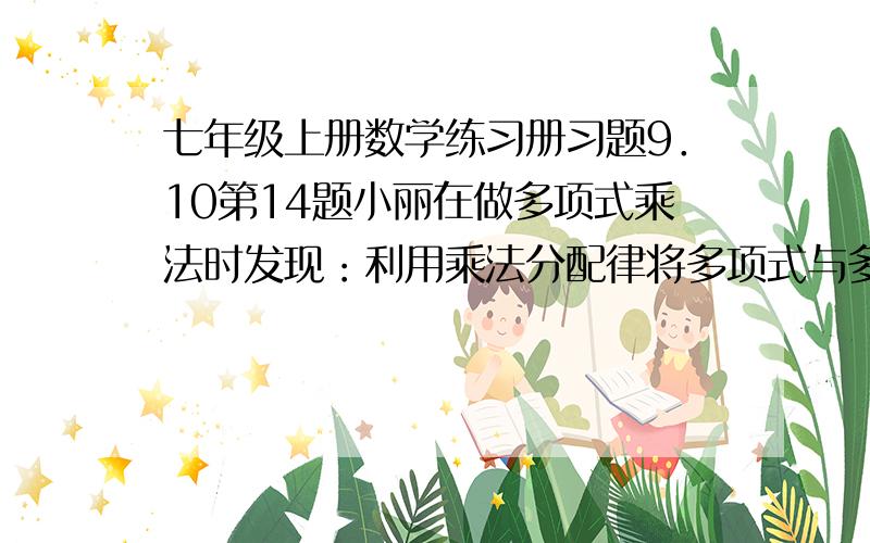 七年级上册数学练习册习题9．10第14题小丽在做多项式乘法时发现：利用乘法分配律将多项式与多项式相乘展开,再合并同类项后,有可能出现缺项的现象．现有一个二次三项式（X的平方＋2X＋