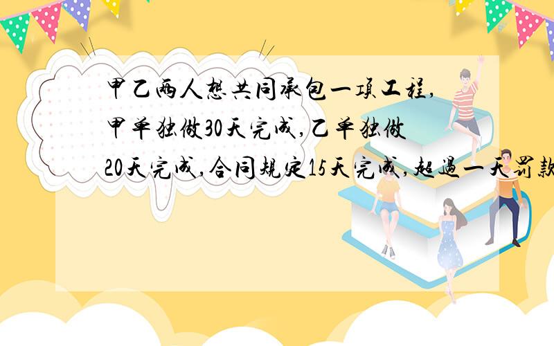 甲乙两人想共同承包一项工程,甲单独做30天完成,乙单独做20天完成,合同规定15天完成,超过一天罚款1000元,甲乙两人商议后签订了合同1.正常情况下,甲乙合作能否完成该合同,为什么?2.现两人合