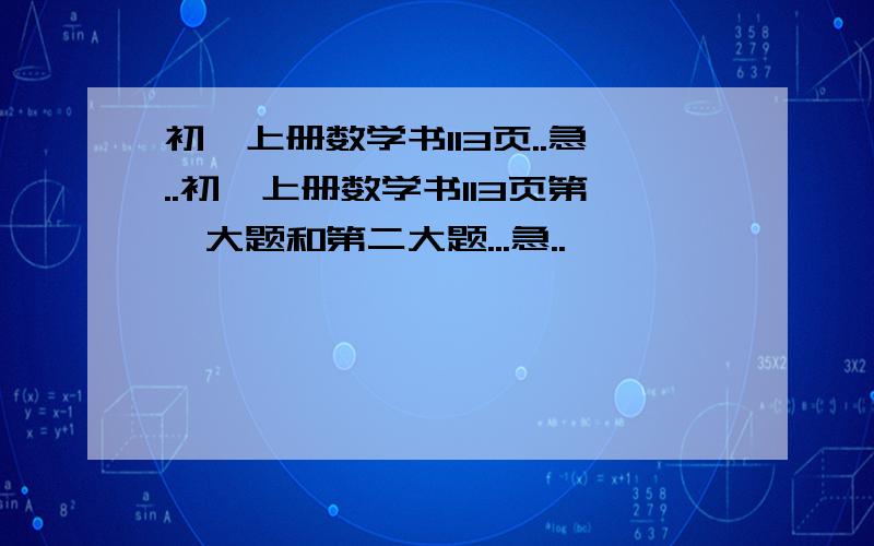 初一上册数学书113页..急..初一上册数学书113页第一大题和第二大题...急..