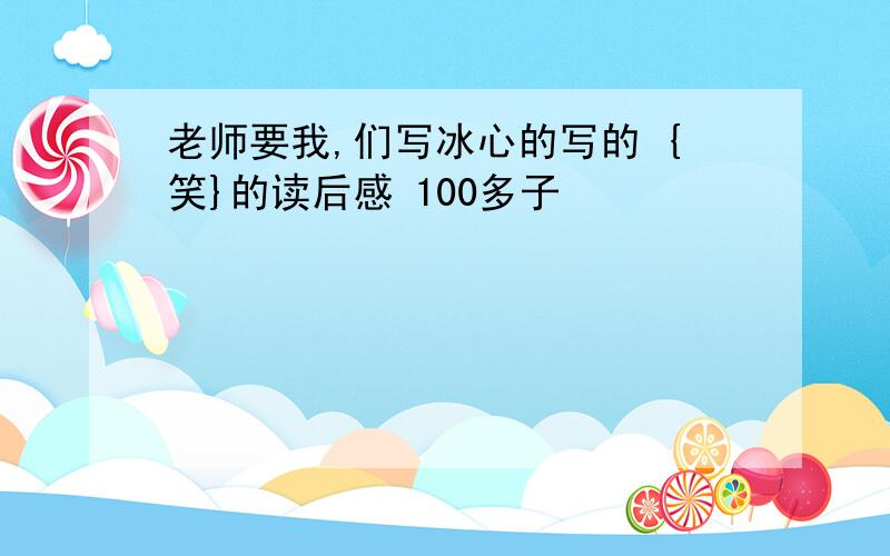 老师要我,们写冰心的写的 {笑}的读后感 100多子