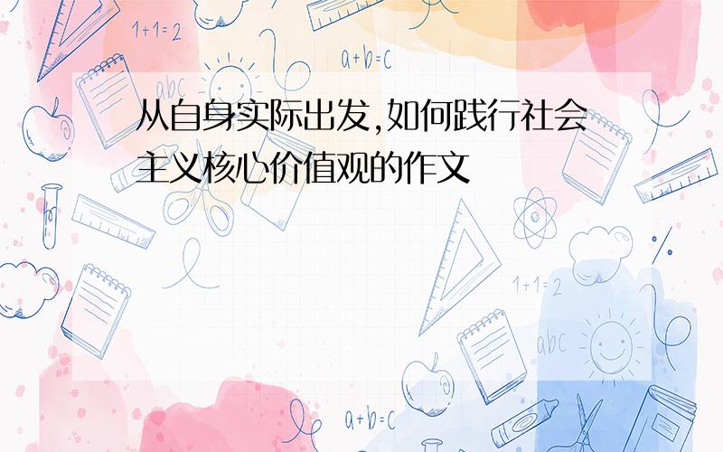 从自身实际出发,如何践行社会主义核心价值观的作文