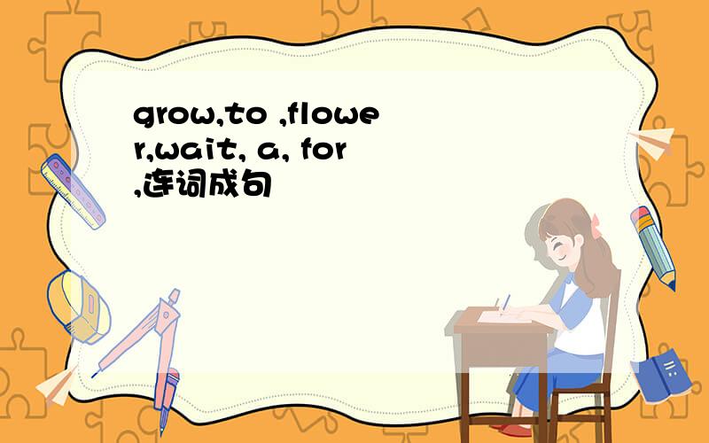 grow,to ,flower,wait, a, for,连词成句