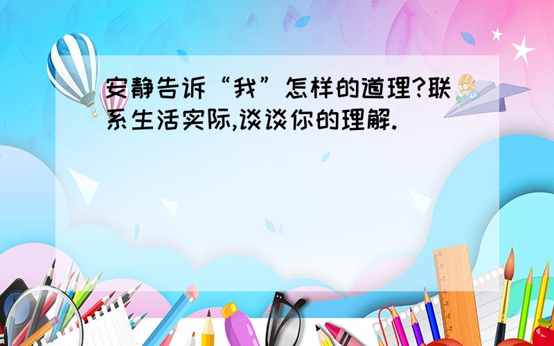 安静告诉“我”怎样的道理?联系生活实际,谈谈你的理解.