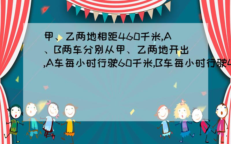 甲、乙两地相距460千米,A、B两车分别从甲、乙两地开出,A车每小时行驶60千米,B车每小时行驶48千米两车相向而行,同时出发,相遇后两车继续前进,当A车到达乙地时,B车距甲地多远