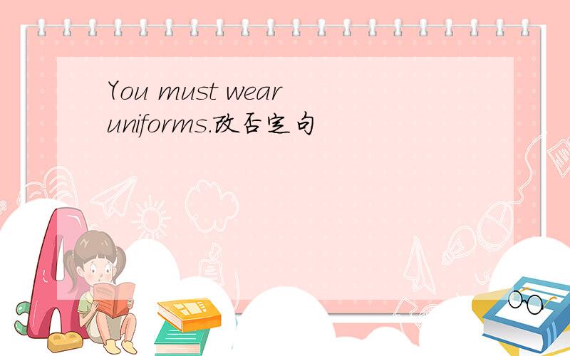 You must wear uniforms.改否定句