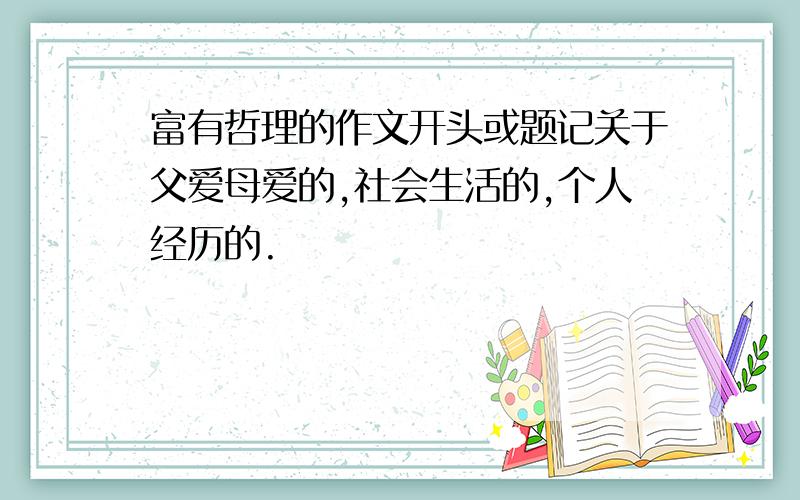 富有哲理的作文开头或题记关于父爱母爱的,社会生活的,个人经历的.