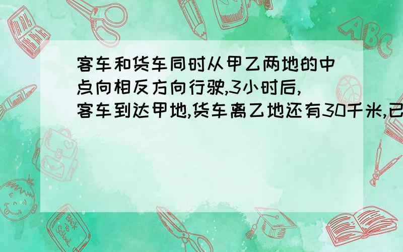 客车和货车同时从甲乙两地的中点向相反方向行驶,3小时后,客车到达甲地,货车离乙地还有30千米,已知货车速度是客车的3/4.求甲乙两地相距多少千米?