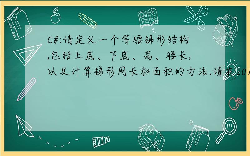 C#:请定义一个等腰梯形结构,包括上底、下底、高、腰长,以及计算梯形周长和面积的方法.请在2011年3月27日12时之前告诉我