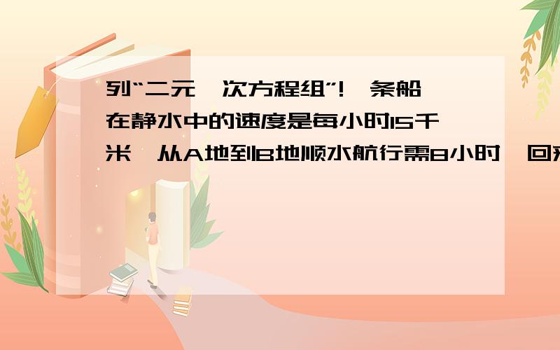 列“二元一次方程组”!一条船在静水中的速度是每小时15千米,从A地到B地顺水航行需8小时,回来时逆水航行6小时后在离A地58千米处发生故障,求A,B距离及水速.