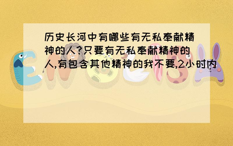 历史长河中有哪些有无私奉献精神的人?只要有无私奉献精神的人,有包含其他精神的我不要,2小时内