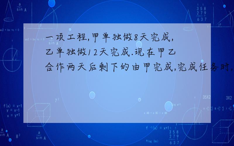 一项工程,甲单独做8天完成,乙单独做12天完成.现在甲乙合作两天后剩下的由甲完成,完成任务时,甲队共做了几天?