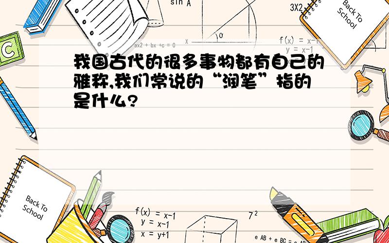 我国古代的很多事物都有自己的雅称,我们常说的“润笔”指的是什么?