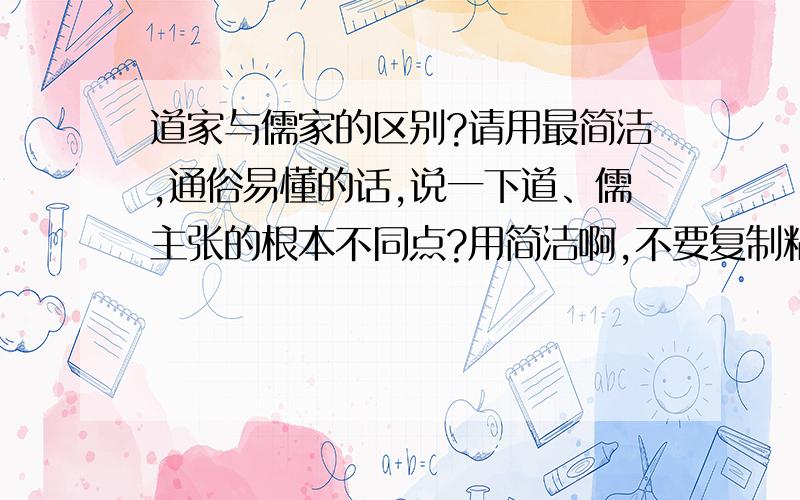 道家与儒家的区别?请用最简洁,通俗易懂的话,说一下道、儒主张的根本不同点?用简洁啊,不要复制粘贴,通俗易懂,根本区别!一楼的小妹妹,我感觉你的回答太自我了,一家之言吧.还有没有正确