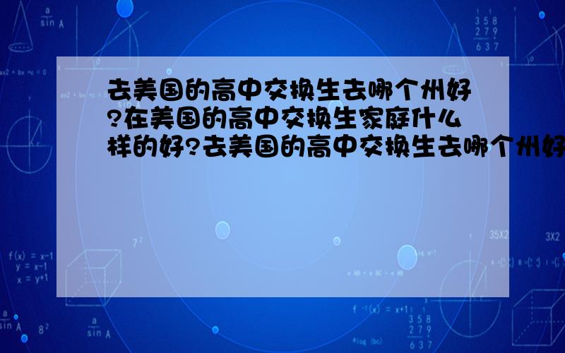 去美国的高中交换生去哪个州好?在美国的高中交换生家庭什么样的好?去美国的高中交换生去哪个州好?你哪个高中质量好些?在美国的高中交换生家庭什么样的好?希望住在白人家庭里.