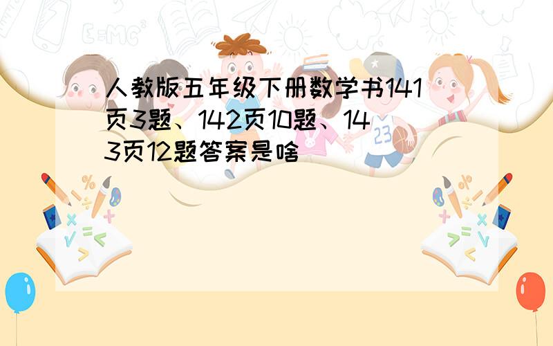 人教版五年级下册数学书141页3题、142页10题、143页12题答案是啥