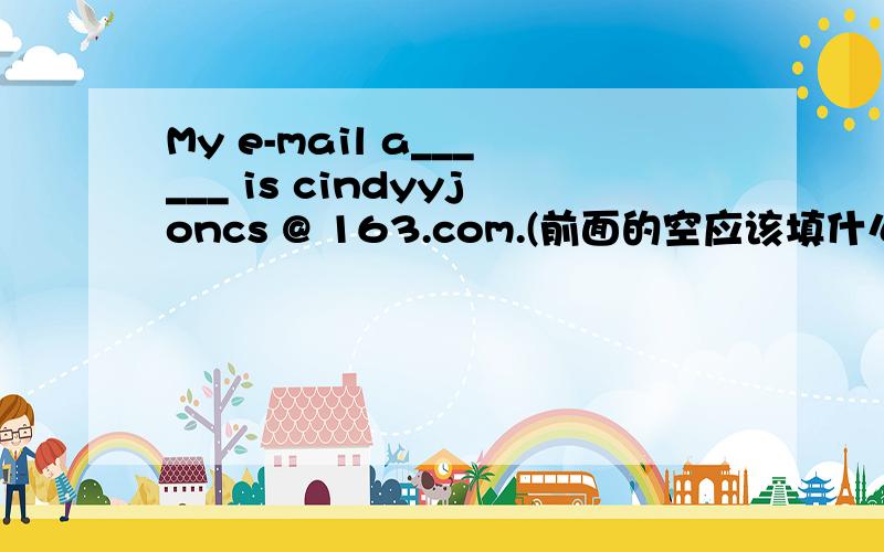 My e-mail a______ is cindyyjoncs @ 163.com.(前面的空应该填什么?)