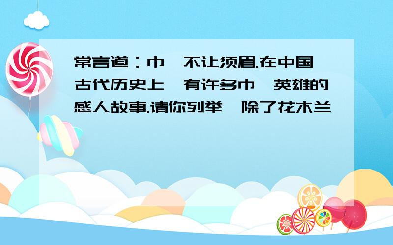 常言道：巾帼不让须眉.在中国古代历史上,有许多巾帼英雄的感人故事.请你列举一除了花木兰