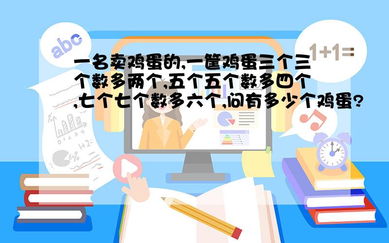 一名卖鸡蛋的,一筐鸡蛋三个三个数多两个,五个五个数多四个,七个七个数多六个,问有多少个鸡蛋?