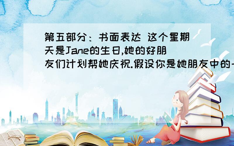 第五部分：书面表达 这个星期天是Jane的生日,她的好朋友们计划帮她庆祝.假设你是她朋友中的一员Lucy根据下表所提供的新戏写一篇60个词左右短文来介绍一下你们的计划Wang Ling Buy a birthday ca