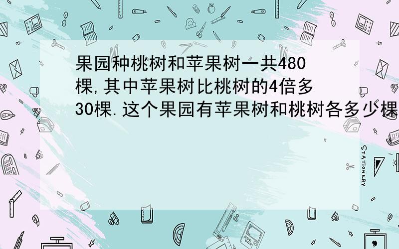 果园种桃树和苹果树一共480棵,其中苹果树比桃树的4倍多30棵.这个果园有苹果树和桃树各多少棵?