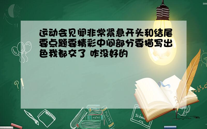 运动会见闻非常紧急开头和结尾要点题要精彩中间部分要描写出色我都交了 咋没好的