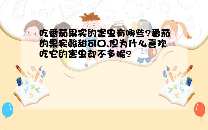 吃番茄果实的害虫有哪些?番茄的果实酸甜可口,但为什么喜欢吃它的害虫却不多呢?