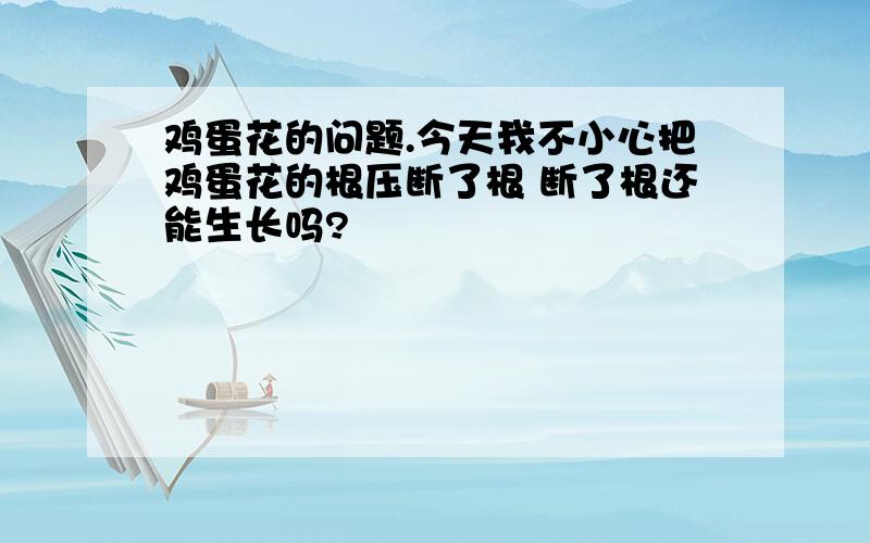 鸡蛋花的问题.今天我不小心把鸡蛋花的根压断了根 断了根还能生长吗?