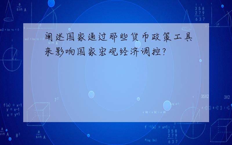 阐述国家通过那些货币政策工具来影响国家宏观经济调控?