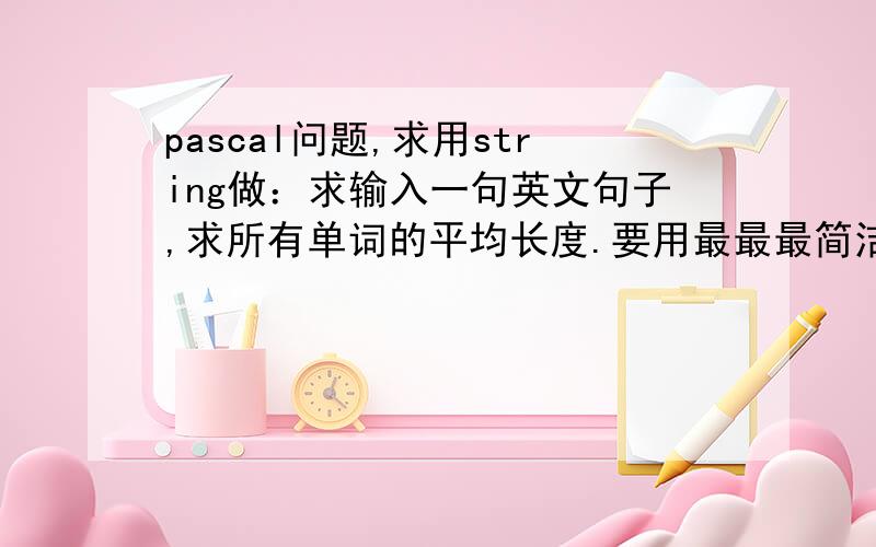 pascal问题,求用string做：求输入一句英文句子,求所有单词的平均长度.要用最最最简洁、简单的做出来,谢谢!