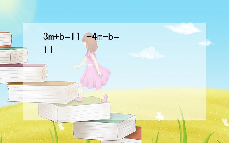 3m+b=11 -4m-b=11